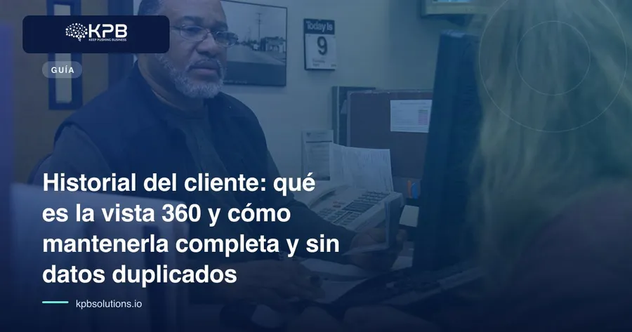 Historial del cliente: qué es la vista 360 y cómo mantenerla completa y sin datos duplicados